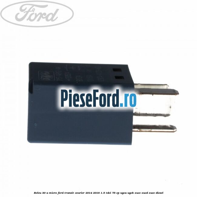 Releu 30 A micro Ford Transit Courier 2014-2018 1.5 TDCi 75 cp UGCA, UGCB, XUCC, XUCD, XUCE diesel