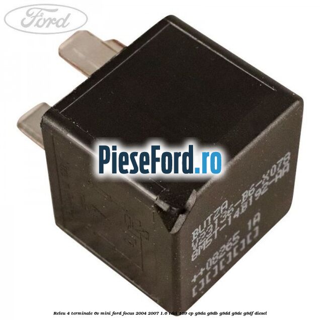 Releu 4 terminale 6V mini Ford Focus 2004-2007 1.6 TDCi 109 cp Releu 4 terminale 6V mini Ford Focus 2004-2007 1.6 TDCi 109 cp G8DA, G8DB, G8DD, G8DE, G8DF diesel