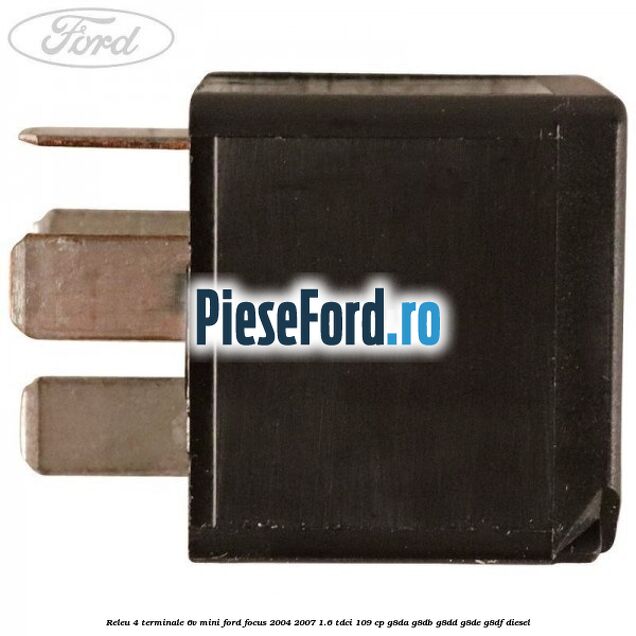 Releu 4 terminale 6V mini Ford Focus 2004-2007 1.6 TDCi 109 cp Releu 4 terminale 6V mini Ford Focus 2004-2007 1.6 TDCi 109 cp G8DA, G8DB, G8DD, G8DE, G8DF diesel