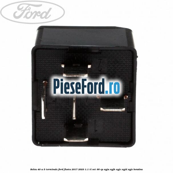 Releu 40 A 5 terminale Ford Fiesta 2017-2023 1.1 Ti-VCT 86 cp XYJA, XYJB, XYJC, XYJD, XYJE benzina