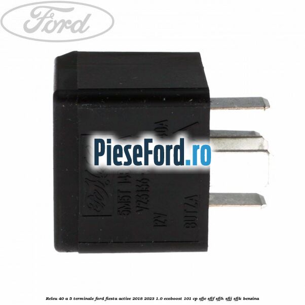 Releu 40 A 5 terminale Ford Fiesta Active 2018-2023 1.0 EcoBoost 101 cp Releu 40 A 5 terminale Ford Fiesta Active 2018-2023 1.0 EcoBoost 101 cp SFJE, SFJF, SFJH, SFJJ, SFJK benzina
