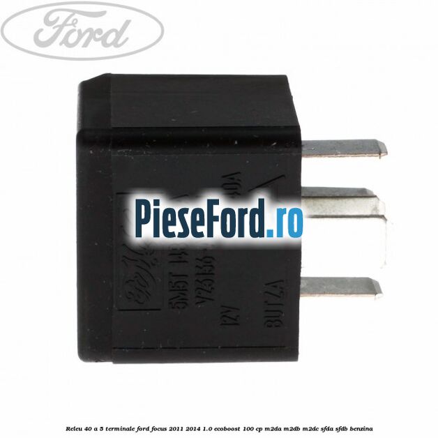 Releu 40 A 5 terminale Ford Focus 2011-2014 1.0 EcoBoost 100 cp Releu 40 A 5 terminale Ford Focus 2011-2014 1.0 EcoBoost 100 cp M2DA, M2DB, M2DC, SFDA, SFDB benzina