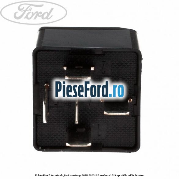 Releu 40 A 5 terminale Ford Mustang 2015-2018 2.3 EcoBoost 314 cp Releu 40 A 5 terminale Ford Mustang 2015-2018 2.3 EcoBoost 314 cp N38H, N48H benzina
