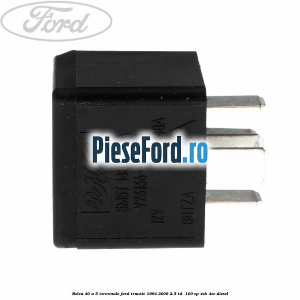 Releu 40 A 5 terminale Ford Transit 1994-2000 2.5 TD 100 cp Releu 40 A 5 terminale Ford Transit 1994-2000 2.5 TD 100 cp 4EB, 4EC diesel