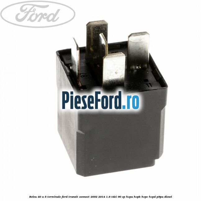 Releu 40 A 5 terminale Ford Transit Connect 2002-2014 1.8 TDCi 90 cp Releu 40 A 5 terminale Ford Transit Connect 2002-2014 1.8 TDCi 90 cp HCPA, HCPB, HCPC, HCPD, P9PA diesel