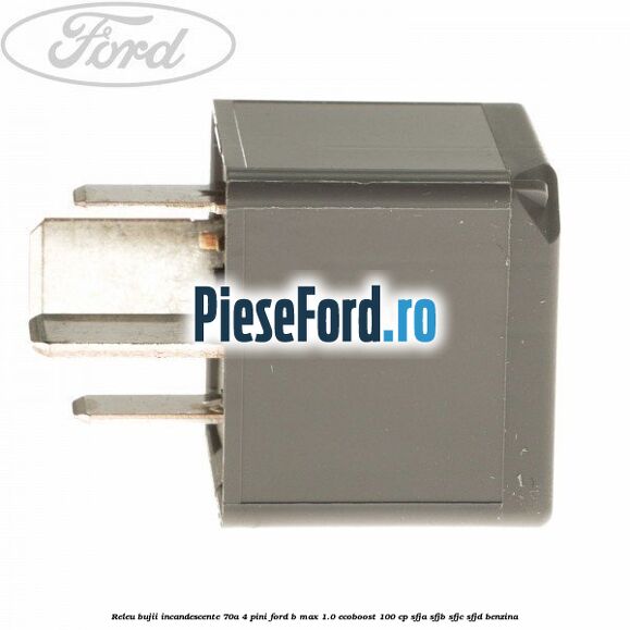 Releu bujii incandescente 70A 4 pini Ford B-Max 1.0 EcoBoost 100 cp Releu bujii incandescente 70A 4 pini Ford B-Max 1.0 EcoBoost 100 cp SFJA, SFJB, SFJC, SFJD benzina