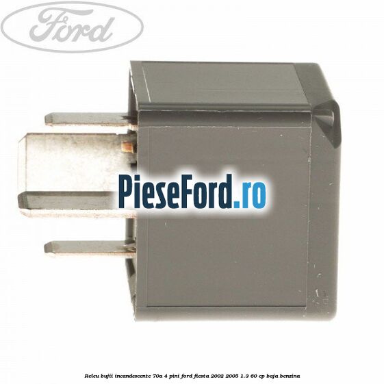 Releu bujii incandescente 70A 4 pini Ford Fiesta 2002-2005 1.3 60 cp Releu bujii incandescente 70A 4 pini Ford Fiesta 2002-2005 1.3 60 cp BAJA benzina