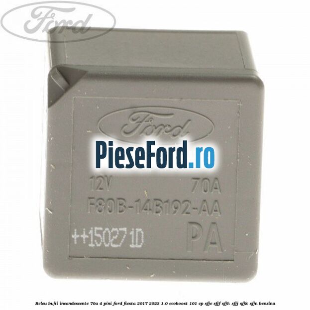 Releu bujii incandescente 70A 4 pini Ford Fiesta 2017-2023 1.0 EcoBoost 101 cp SFJE, SFJF, SFJH, SFJJ, SFJK, SFJN benzina