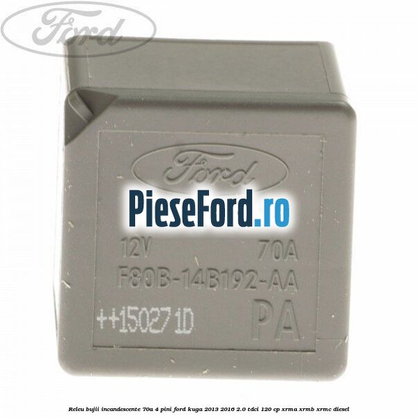 Releu bujii incandescente 70A 4 pini Ford Kuga 2013-2016 2.0 TDCi 120 cp XRMA, XRMB, XRMC diesel