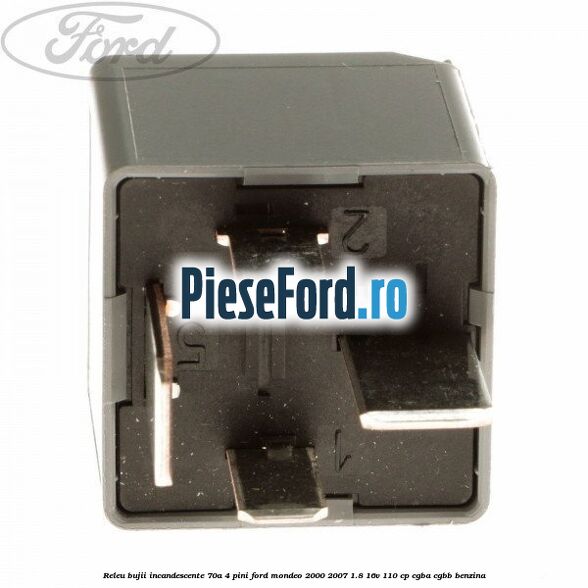 Releu bujii incandescente 70A 4 pini Ford Mondeo 2000-2007 1.8 16V 110 cp CGBA, CGBB benzina