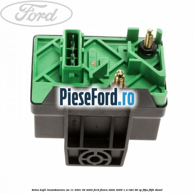 Releu bujii incandescente an 11/2001-09/2003 Ford Fiesta 2002-2005 1.4 TDCi 68 cp Releu bujii incandescente an 11/2001-09/2003 Ford Fiesta 2002-2005 1.4 TDCi 68 cp F6JA, F6JB diesel