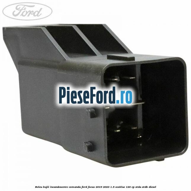 Releu bujii incandescente comanda Ford Focus 2019-2023 1.5 EcoBlue 120 cp ZTDA, ZTDB diesel