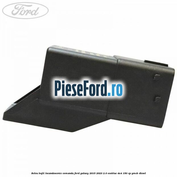 Releu bujii incandescente comanda Ford Galaxy 2015-2023 2.0 EcoBlue 4x4 150 cp YMCB diesel
