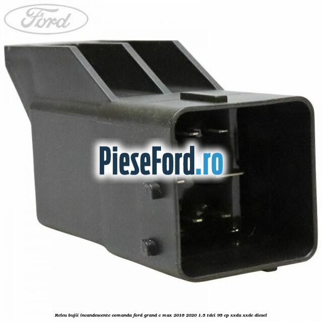 Releu bujii incandescente comanda Ford Grand C-Max 2016-2020 1.5 TDCi 95 cp XXDA, XXDC diesel