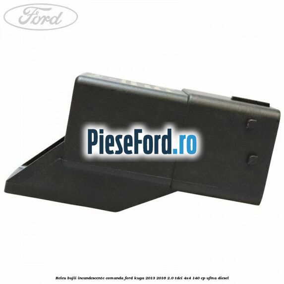 Releu bujii incandescente comanda Ford Kuga 2013-2016 2.0 TDCi 4x4 140 cp UFMA diesel