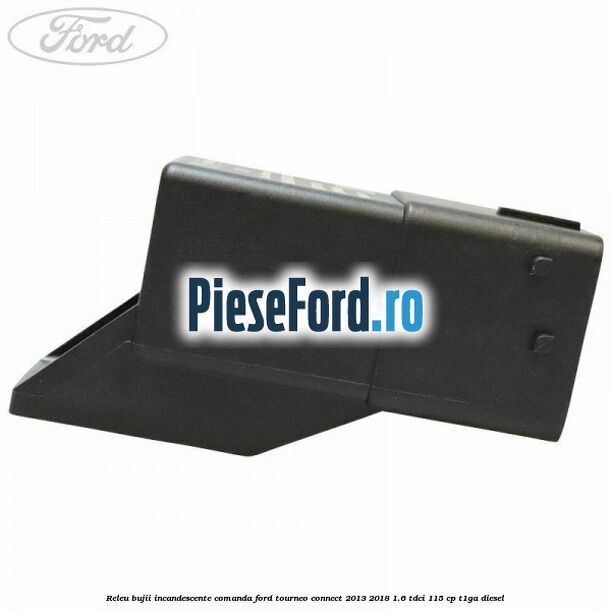 Releu bujii incandescente comanda Ford Tourneo Connect 2013-2018 1.6 TDCi 115 cp Releu bujii incandescente comanda Ford Tourneo Connect 2013-2018 1.6 TDCi 115 cp T1GA diesel