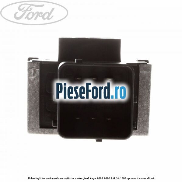 Releu bujii incandescente cu radiator racire Ford Kuga 2013-2016 1.5 TDCi 120 cp XWMB, XWMC diesel