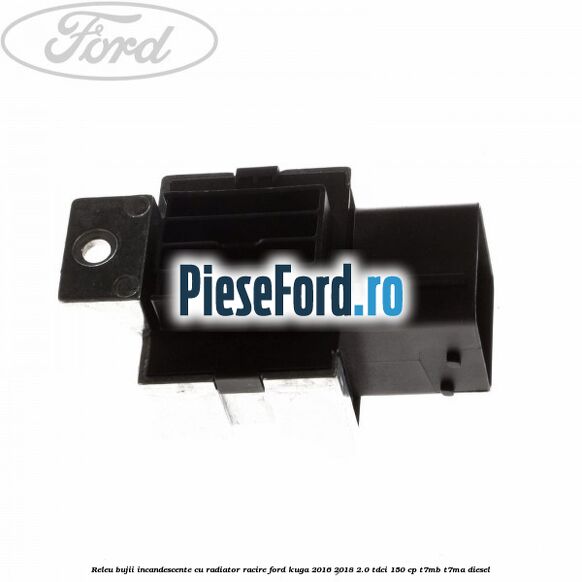Releu bujii incandescente cu radiator racire Ford Kuga 2016-2018 2.0 TDCi 150 cp Releu bujii incandescente cu radiator racire Ford Kuga 2016-2018 2.0 TDCi 150 cp T7MB, T7MA diesel