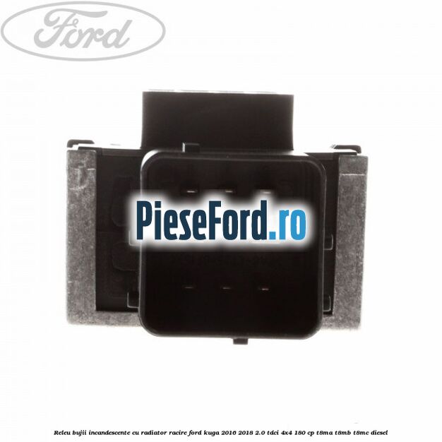 Releu bujii incandescente cu radiator racire Ford Kuga 2016-2018 2.0 TDCi 4x4 180 cp T8MA, T8MB, T8MC diesel