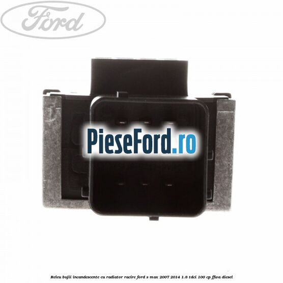 Releu bujii incandescente cu radiator racire Ford S-Max 2007-2014 1.8 TDCi 100 cp FFWA diesel