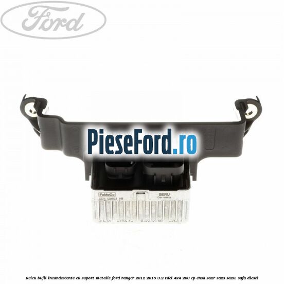 Releu bujii incandescente cu suport metalic Ford Ranger 2012-2015 3.2 TDCi 4x4 200 cp Releu bujii incandescente cu suport metalic Ford Ranger 2012-2015 3.2 TDCi 4x4 200 cp ENSA, SA2R, SA2S, SA2W, SAFA diesel