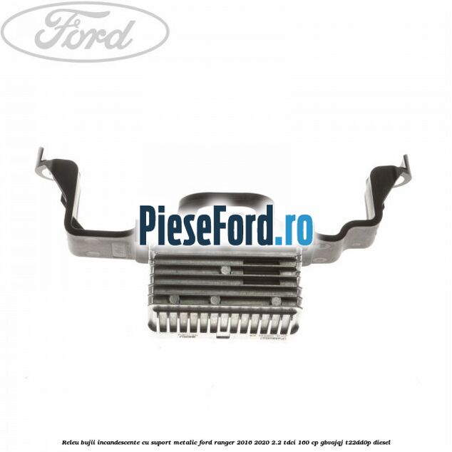 Releu bujii incandescente cu suport metalic Ford Ranger 2016-2020 2.2 TDCi 160 cp GBVAJQJ, T22DD0P diesel