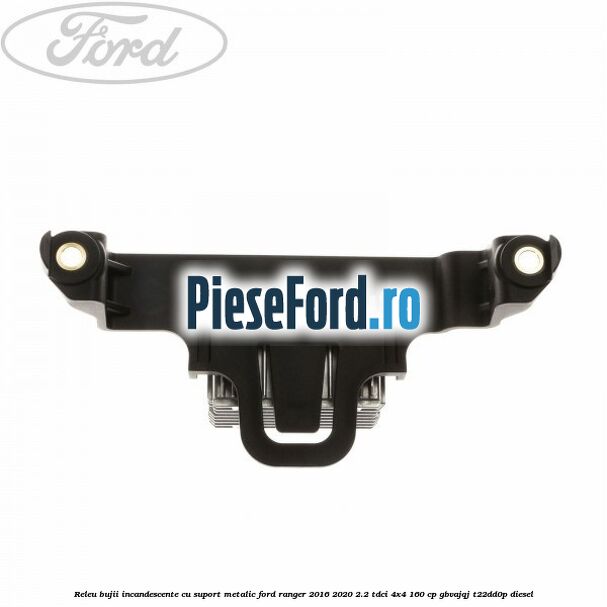 Releu bujii incandescente cu suport metalic Ford Ranger 2016-2020 2.2 TDCi 4x4 160 cp GBVAJQJ, T22DD0P diesel