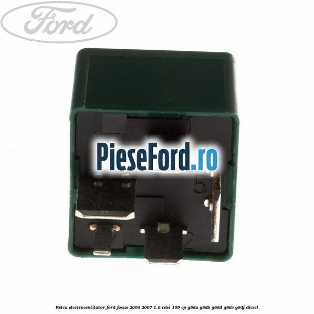 Releu electroventilator Ford Focus 2004-2007 1.6 TDCi 109 cp G8DA, G8DB, G8DD, G8DE, G8DF diesel