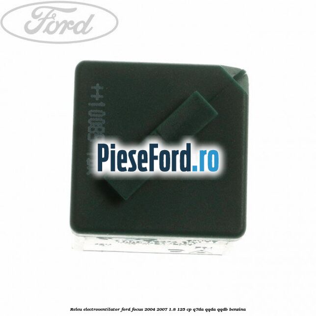 Releu electroventilator Ford Focus 2004-2007 1.8 125 cp Releu electroventilator Ford Focus 2004-2007 1.8 125 cp Q7DA, QQDA, QQDB benzina