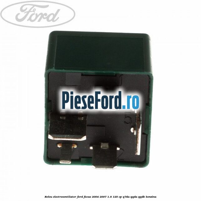 Releu electroventilator Ford Focus 2004-2007 1.8 125 cp Releu electroventilator Ford Focus 2004-2007 1.8 125 cp Q7DA, QQDA, QQDB benzina