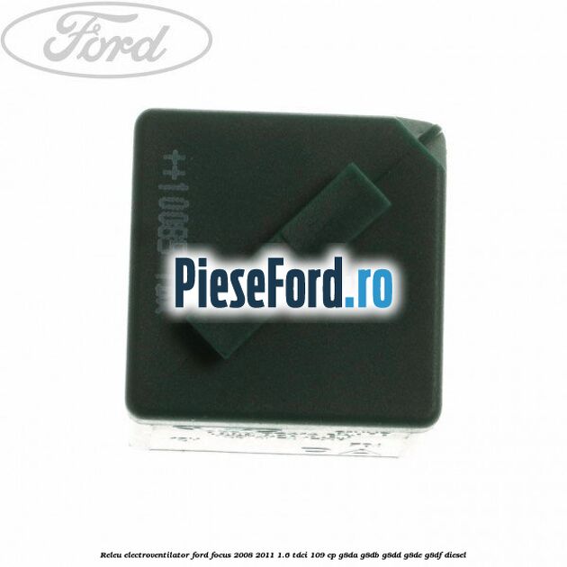 Releu electroventilator Ford Focus 2008-2011 1.6 TDCi 109 cp Releu electroventilator Ford Focus 2008-2011 1.6 TDCi 109 cp G8DA, G8DB, G8DD, G8DE, G8DF diesel