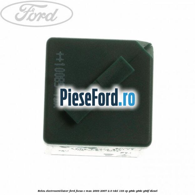 Releu electroventilator Ford Focus C-Max 2003-2007 2.0 TDCi 133 cp Releu electroventilator Ford Focus C-Max 2003-2007 2.0 TDCi 133 cp G6DC, G6DE, G6DF diesel