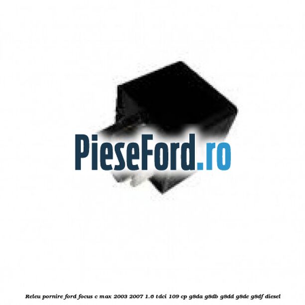 Releu pornire Ford Focus C-Max 2003-2007 1.6 TDCi 109 cp G8DA, G8DB, G8DD, G8DE, G8DF diesel