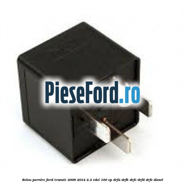 Releu pornire Ford Transit 2006-2014 2.2 TDCi 100 cp Releu pornire Ford Transit 2006-2014 2.2 TDCi 100 cp DRFA, DRFB, DRFC, DRFD, DRFE diesel