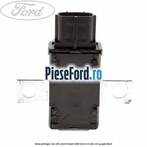 Releu principal 12V 190 A Ford Transit 2006-2014 2.2 TDCi 110 cp QVFA diesel