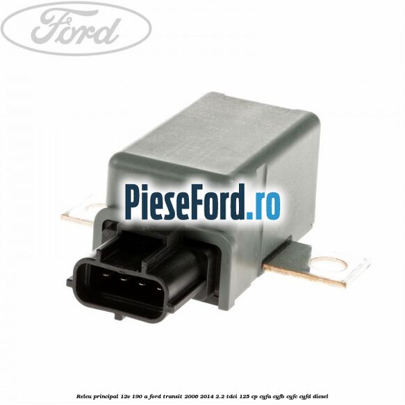 Releu principal 12V 190 A Ford Transit 2006-2014 2.2 TDCi 125 cp CYFA, CYFB, CYFC, CYFD diesel