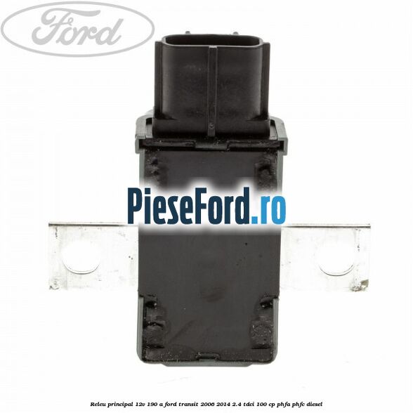 Releu principal 12V 190 A Ford Transit 2006-2014 2.4 TDCi 100 cp PHFA, PHFC diesel