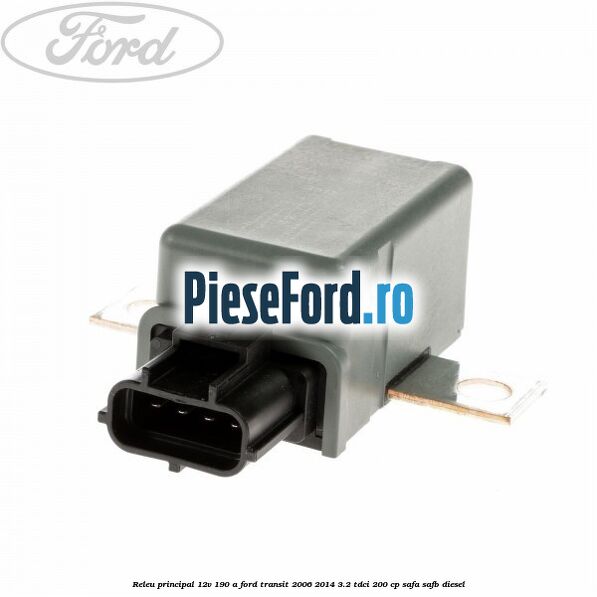 Releu principal 12V 190 A Ford Transit 2006-2014 3.2 TDCi 200 cp SAFA, SAFB diesel