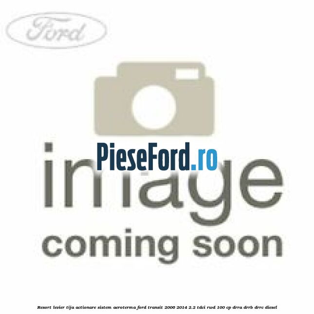 Resort levier tija actionare sistem aeroterma Ford Transit 2006-2014 2.2 TDCi RWD 100 cp DRRA, DRRB, DRRC diesel