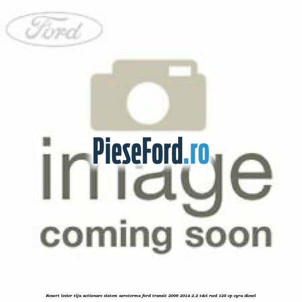 Resort levier tija actionare sistem aeroterma Ford Transit 2006-2014 2.2 TDCi RWD 125 cp CYRA diesel