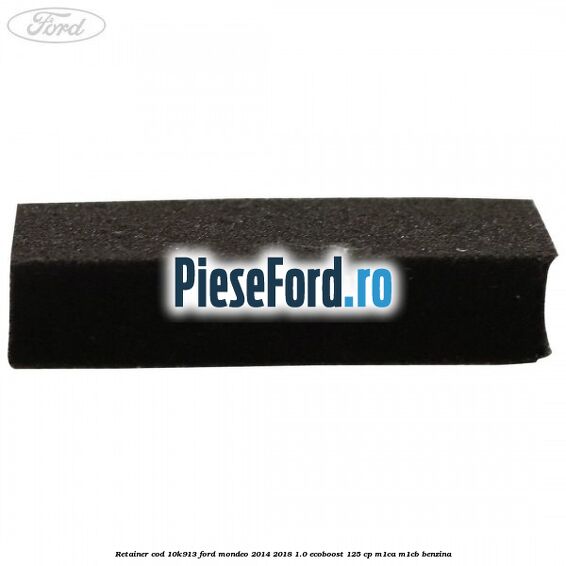 Retainer cod 10K913 Ford Mondeo 2014-2018 1.0 EcoBoost 125 cp M1CA, M1CB benzina