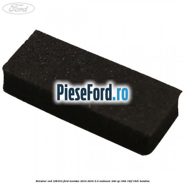 Retainer cod 10K913 Ford Mondeo 2014-2018 2.0 EcoBoost 240 cp Retainer cod 10K913 Ford Mondeo 2014-2018 2.0 EcoBoost 240 cp R9CB, R9CF, R9CH benzina