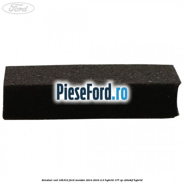 Retainer cod 10K913 Ford Mondeo 2014-2018 2.0 Hybrid 177 cp Retainer cod 10K913 Ford Mondeo 2014-2018 2.0 Hybrid 177 cp C20EDEF hybrid