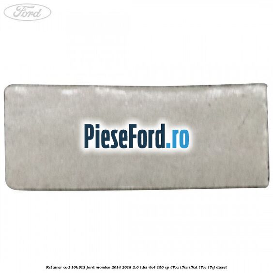 Retainer cod 10K913 Ford Mondeo 2014-2018 2.0 TDCi 4x4 150 cp Retainer cod 10K913 Ford Mondeo 2014-2018 2.0 TDCi 4x4 150 cp T7CA, T7CC, T7CD, T7CE, T7CF diesel