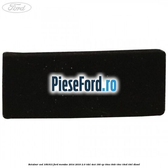 Retainer cod 10K913 Ford Mondeo 2014-2018 2.0 TDCi 4x4 180 cp T8CA, T8CB, T8CC, T8CD, T8CL diesel