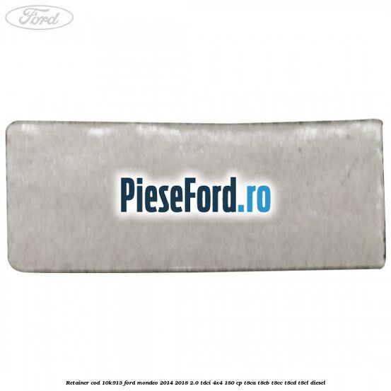 Retainer cod 10K913 Ford Mondeo 2014-2018 2.0 TDCi 4x4 180 cp T8CA, T8CB, T8CC, T8CD, T8CL diesel