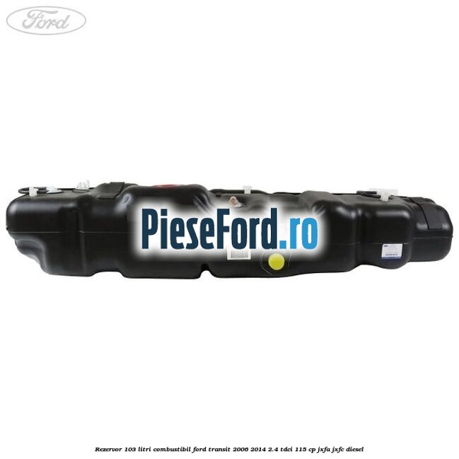 Rezervor 103 litri combustibil Ford Transit 2006-2014 2.4 TDCi 115 cp JXFA, JXFC diesel