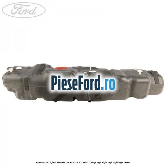 Rezervor 80 L Ford Transit 2006-2014 2.2 TDCi 100 cp Rezervor 80 L Ford Transit 2006-2014 2.2 TDCi 100 cp DRFA, DRFB, DRFC, DRFD, DRFE diesel