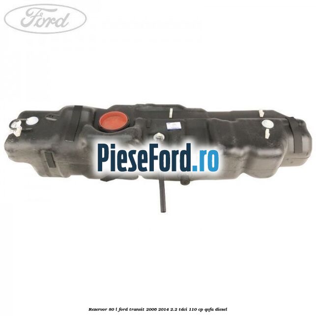 Rezervor 80 L Ford Transit 2006-2014 2.2 TDCi 110 cp Rezervor 80 L Ford Transit 2006-2014 2.2 TDCi 110 cp QVFA diesel