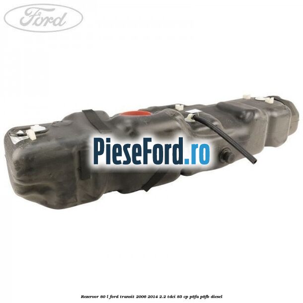 Rezervor 80 L Ford Transit 2006-2014 2.2 TDCi 85 cp P8FA, P8FB diesel